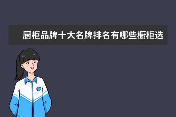 厨柜品牌十大名牌排名有哪些橱柜选购技巧