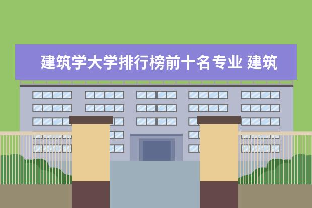 建筑学大学排行榜前十名专业 建筑学排名