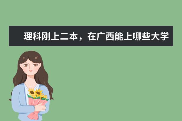 理科刚上二本，在广西能上哪些大学？有什么专业