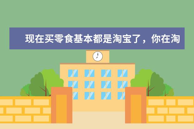 现在买零食基本都是淘宝了，你在淘宝上买到过哪些好吃到爆的零食？