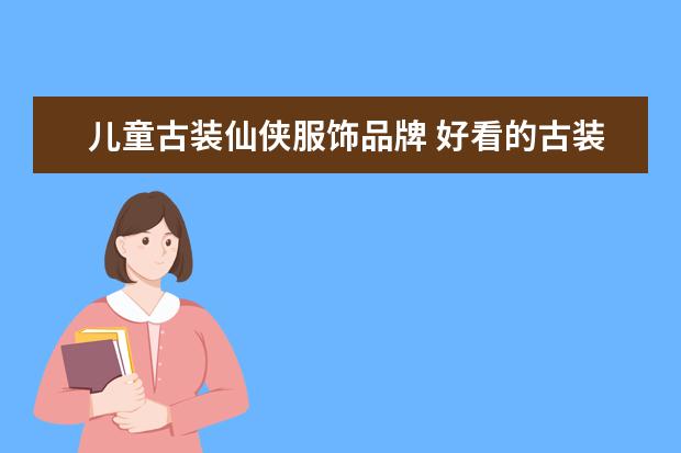儿童古装仙侠服饰品牌 好看的古装仙侠剧
