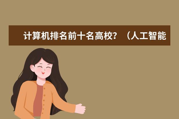 计算机排名前十名高校？（人工智能专业全国大学排名）