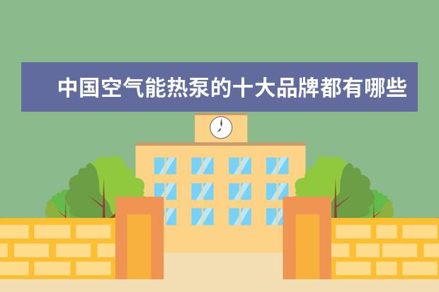 中国空气能热泵的十大品牌都有哪些？