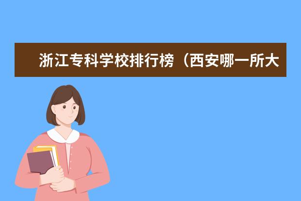 浙江专科学校排行榜（西安哪一所大专院校的国际经济与贸易专业比较好?）