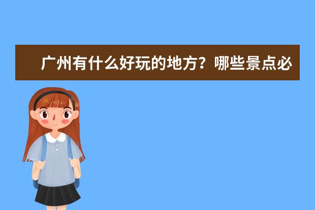 广州有什么好玩的地方？哪些景点必去？