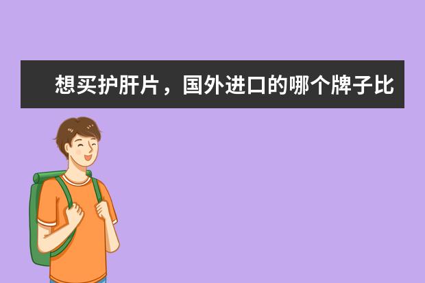 想买护肝片，国外进口的哪个牌子比较好？