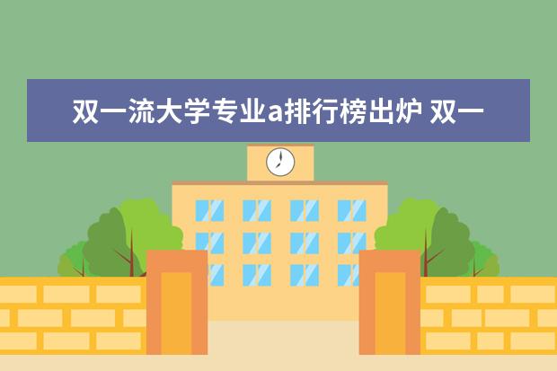 双一流大学专业a排行榜出炉 双一流学科评估排名