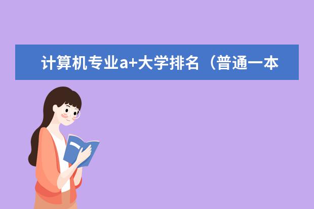 计算机专业a+大学排名（普通一本计算机专业排名）