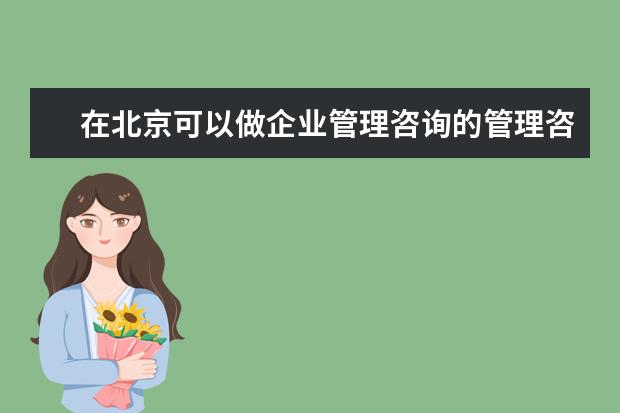 在北京可以做企业管理咨询的管理咨询公司里面哪个比较靠谱，值得信赖？