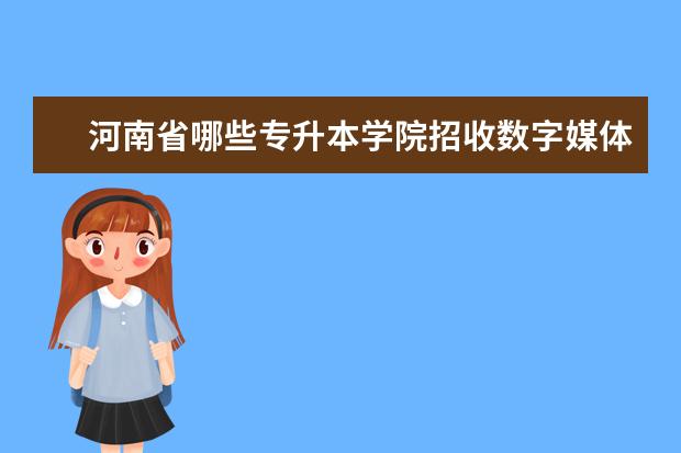 河南省哪些专升本学院招收数字媒体艺术设计专业？