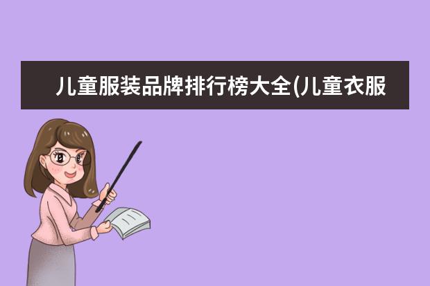儿童服装品牌排行榜大全(儿童衣服哪几个是专卖店品牌?) 婴儿衣服十大名牌排行榜
