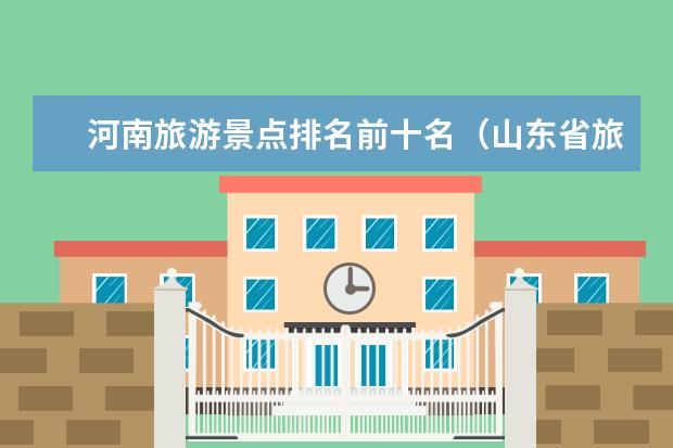 河南旅游景点排名前十名（山东省旅游必去十大景点）