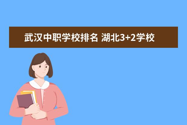 武汉中职学校排名 湖北3+2学校排名