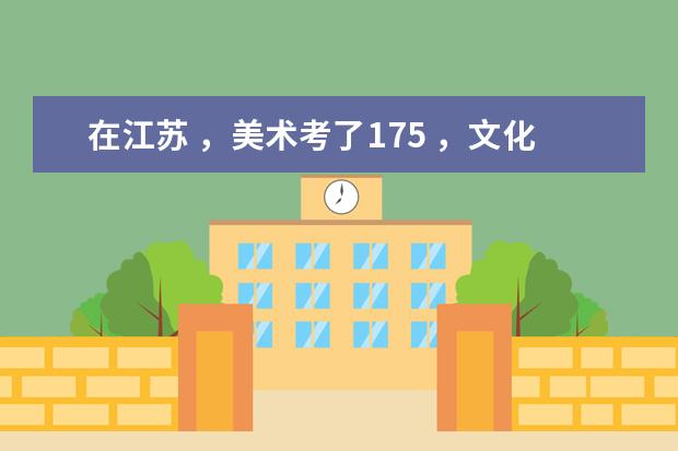在江苏 ，美术考了175 ，文化要考多少 ，能上比较好的大专？