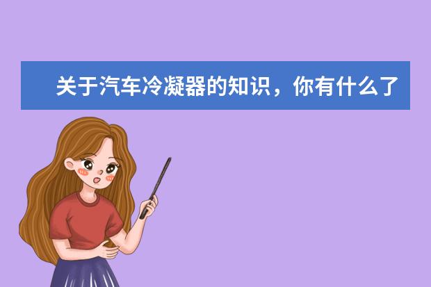 关于汽车冷凝器的知识，你有什么了解？
