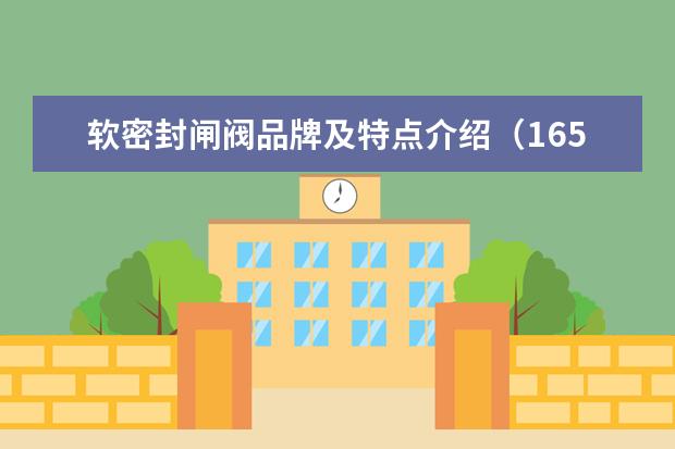软密封闸阀品牌及特点介绍（165沟槽闸阀多长）