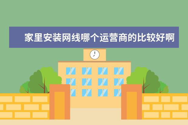 家里安装网线哪个运营商的比较好啊？