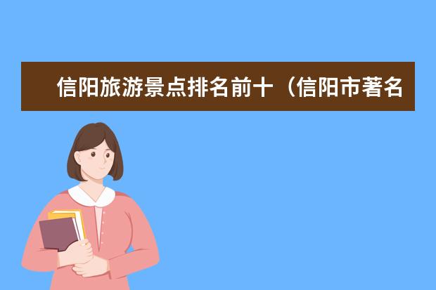 信阳旅游景点排名前十（信阳市著名景点介绍）