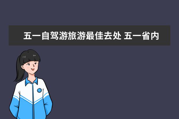 五一自驾游旅游最佳去处 五一省内自驾游最佳去处