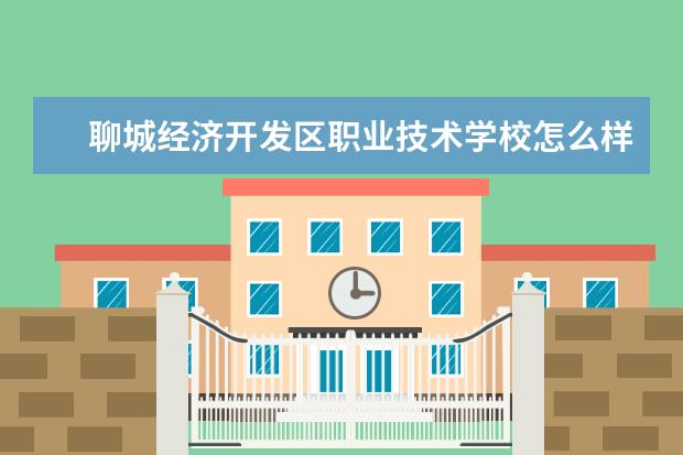 聊城经济开发区职业技术学校怎么样