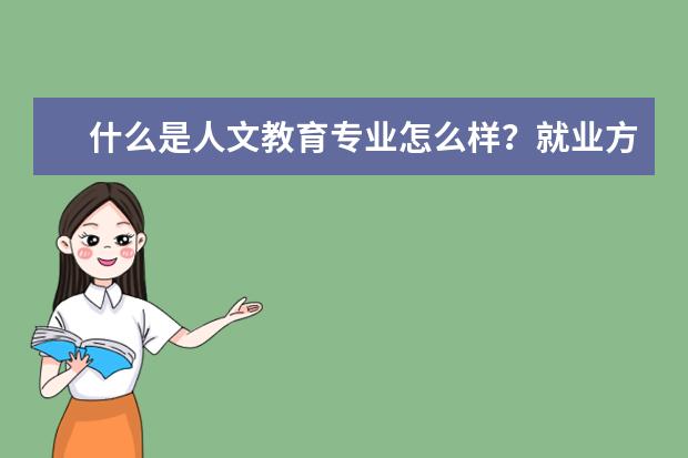 什么是人文教育专业怎么样？就业方向有哪些？人文教育专业大学排名？