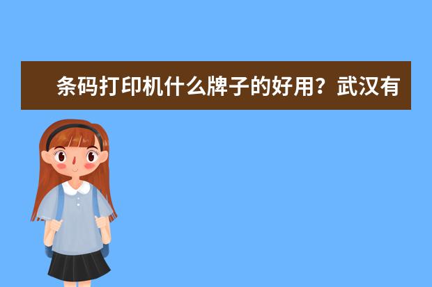 条码打印机什么牌子的好用？武汉有厂家吗？