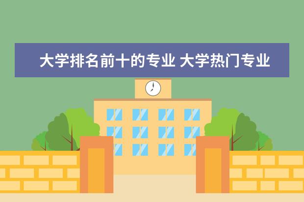 大学排名前十的专业 大学热门专业排名前十名