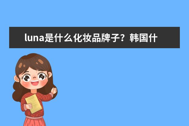 luna是什么化妆品牌子？韩国什么彩妆品牌好用？一直保湿的气垫粉底有么？