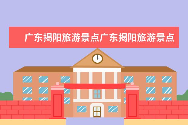 广东揭阳旅游景点广东揭阳旅游景点推荐（揭阳旅游景点推荐）