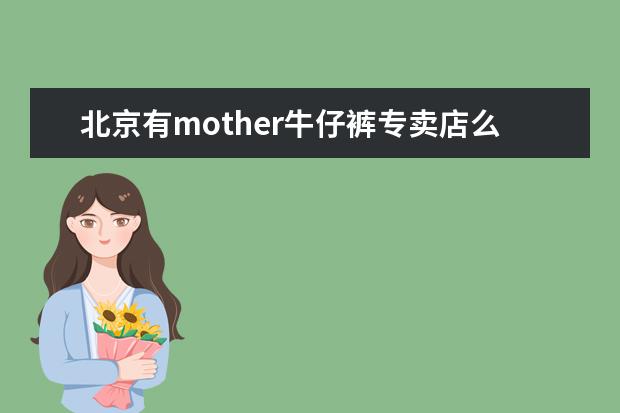 北京有mother牛仔裤专卖店么 女生平价牛仔裤推荐牌子？
