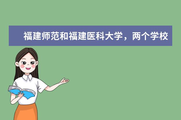 福建师范和福建医科大学，两个学校的王牌专业是什么？