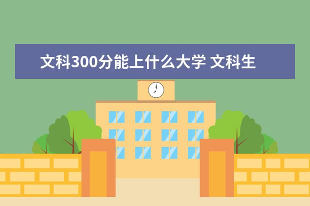 文科300分能上什么大学 文科生可以报哪些专业