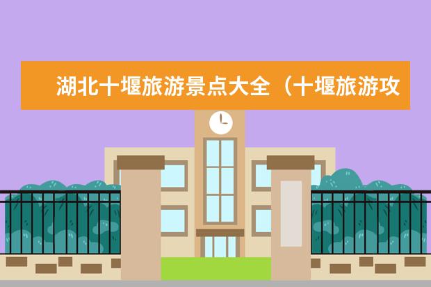 湖北十堰旅游景点大全（十堰旅游攻略景点必去）