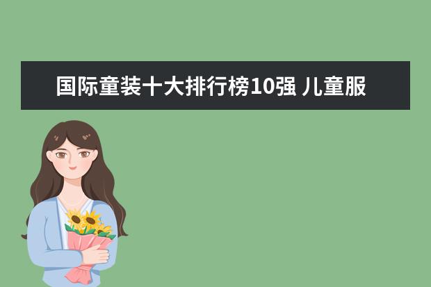 国际童装十大排行榜10强 儿童服装品牌排行榜大全(儿童衣服哪几个是专卖店品牌?)