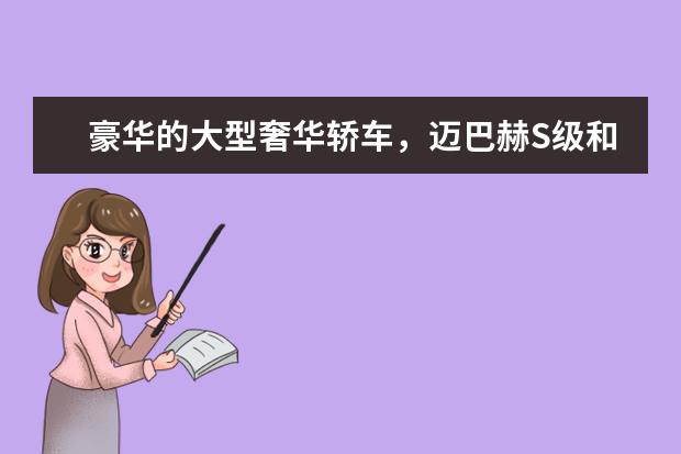 豪华的大型奢华轿车，迈巴赫S级和劳斯莱斯哪个实力强？