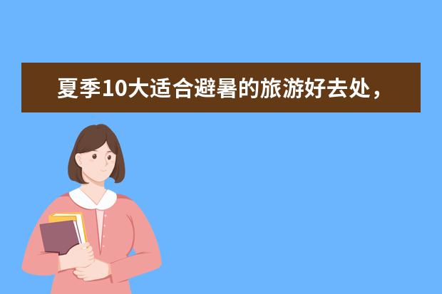 夏季10大适合避暑的旅游好去处，都有哪些？