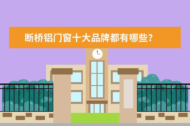 断桥铝门窗十大品牌都有哪些？