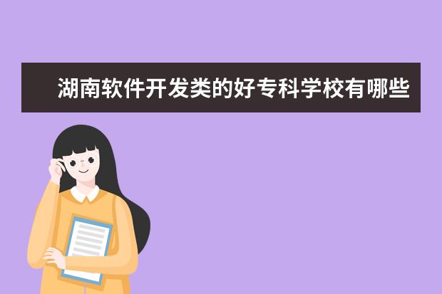 湖南软件开发类的好专科学校有哪些？