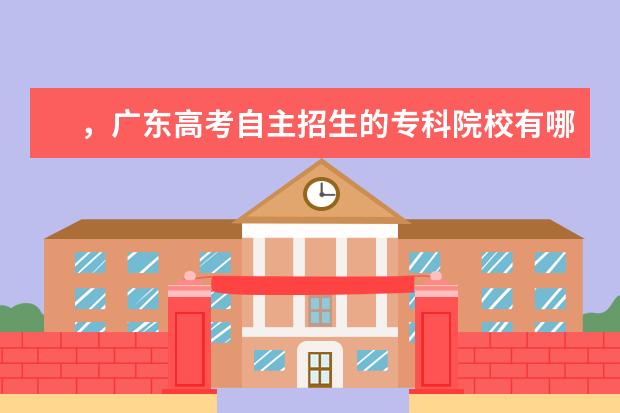 ，广东高考自主招生的专科院校有哪些?