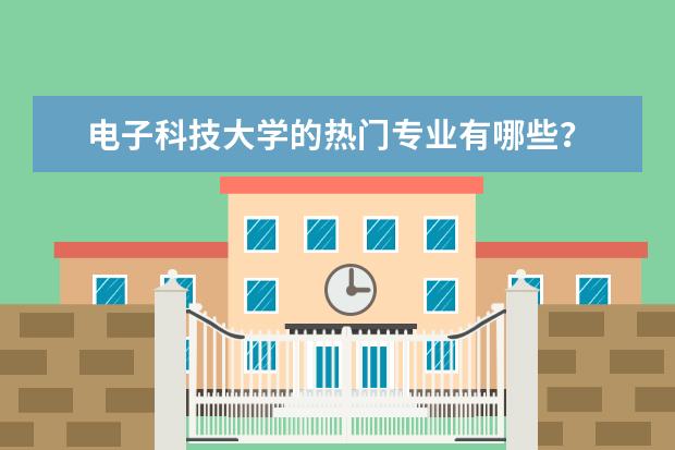 电子科技大学的热门专业有哪些？