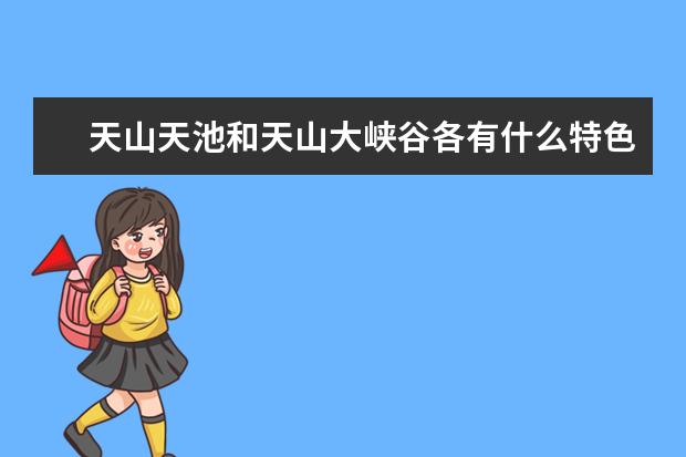 天山天池和天山大峡谷各有什么特色