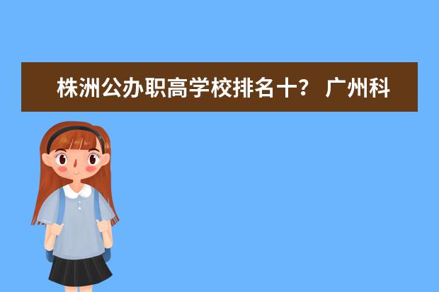 株洲公办职高学校排名十？ 广州科技职业技术大学好不好？
