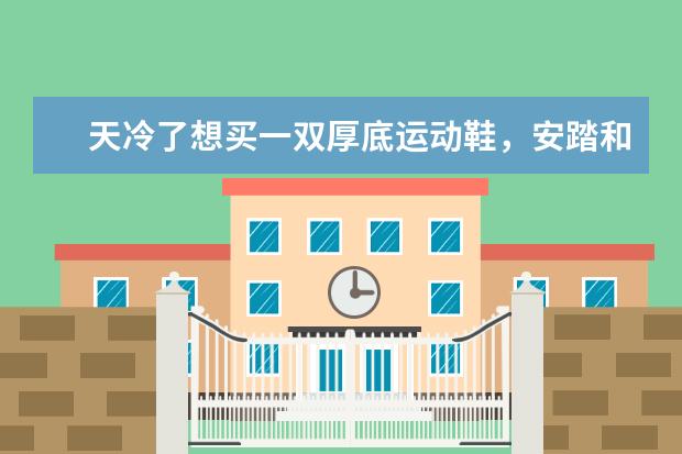 天冷了想买一双厚底运动鞋，安踏和贵人鸟哪个质量好？