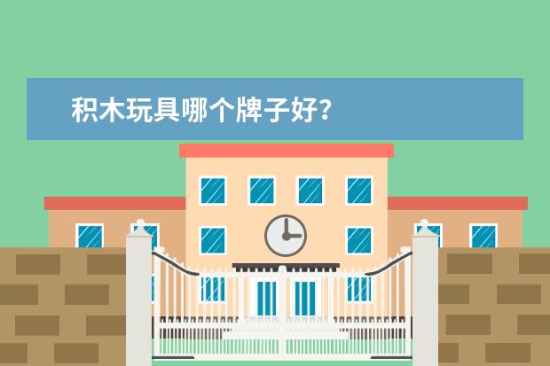 积木玩具哪个牌子好？