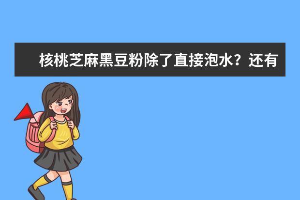 核桃芝麻黑豆粉除了直接泡水？还有哪些吃法？