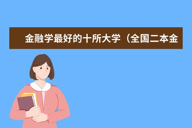 金融学最好的十所大学（全国二本金融大学排名及分数线）