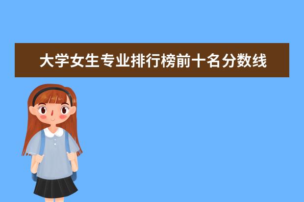 大学女生专业排行榜前十名分数线 美术教育专业大学排名及录取分数线2023年高考参考