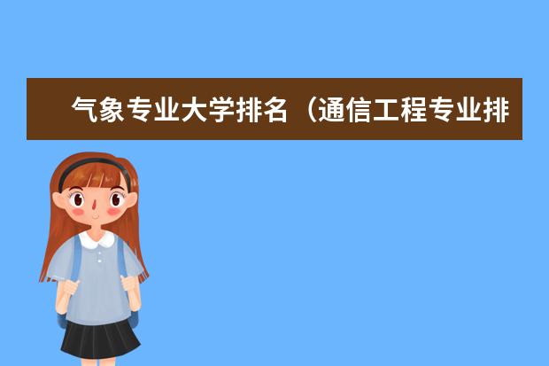 气象专业大学排名（通信工程专业排名）