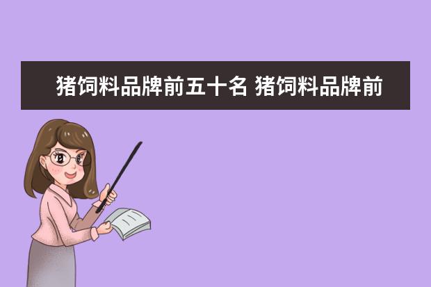 猪饲料品牌前五十名 猪饲料品牌前十名