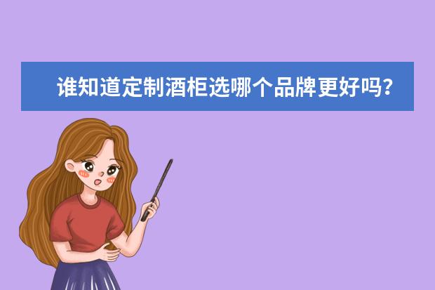 谁知道定制酒柜选哪个品牌更好吗？